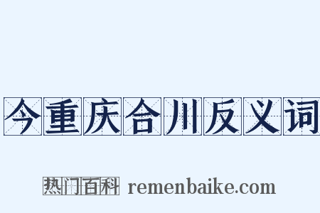 今重庆合川反义词是什么意思的图片